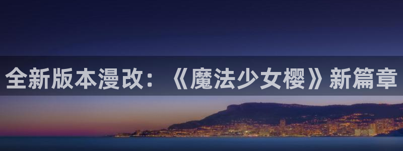 虫虫漫画在线阅读页面免费观看：全新版本漫改：《魔法少女樱》新篇章