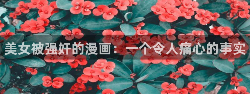 虫虫 漫画：美女被强奸的漫画：一个令人痛心的事实