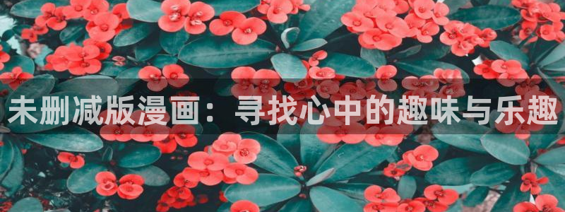 汗汗虫虫漫画免费版下拉式漫画网：未删减版漫画：寻找心中的趣味与乐趣