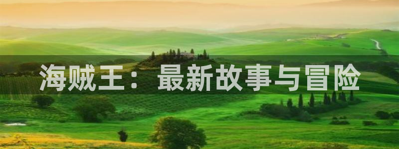 虫虫漫画免费进入：海贼王：最新故事与冒险