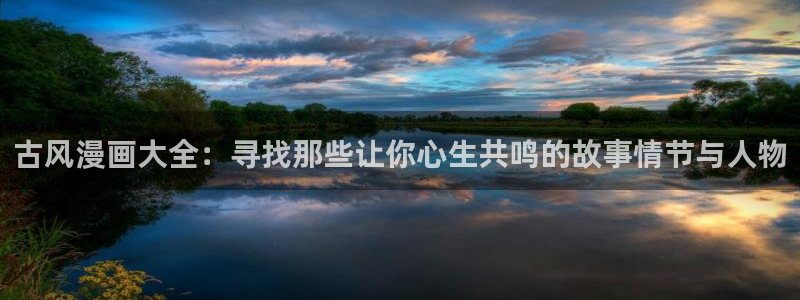 虫虫漫画未删减：古风漫画大全：寻找那些让你心生共鸣的故事情节与人物